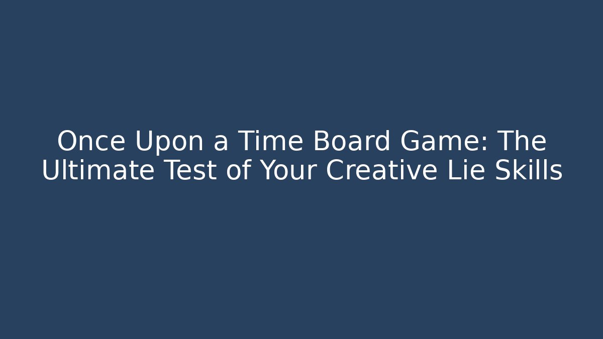 Once Upon a Time Board Game: The Ultimate Test of Your Creative Lie Skills