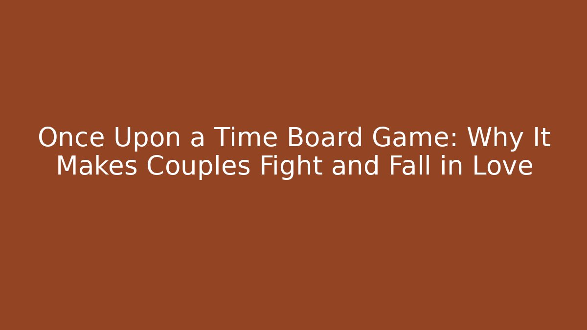 Once Upon a Time Board Game: Why It Makes Couples Fight and Fall in Love