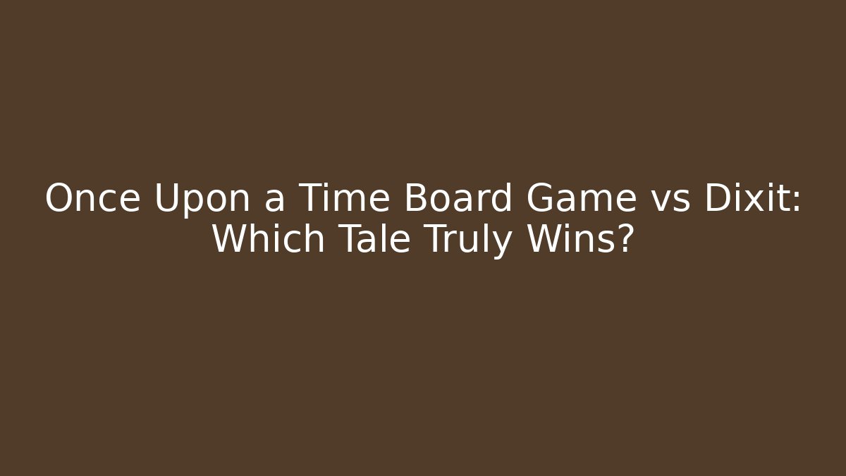 Once Upon a Time Board Game vs Dixit: Which Tale Truly Wins?