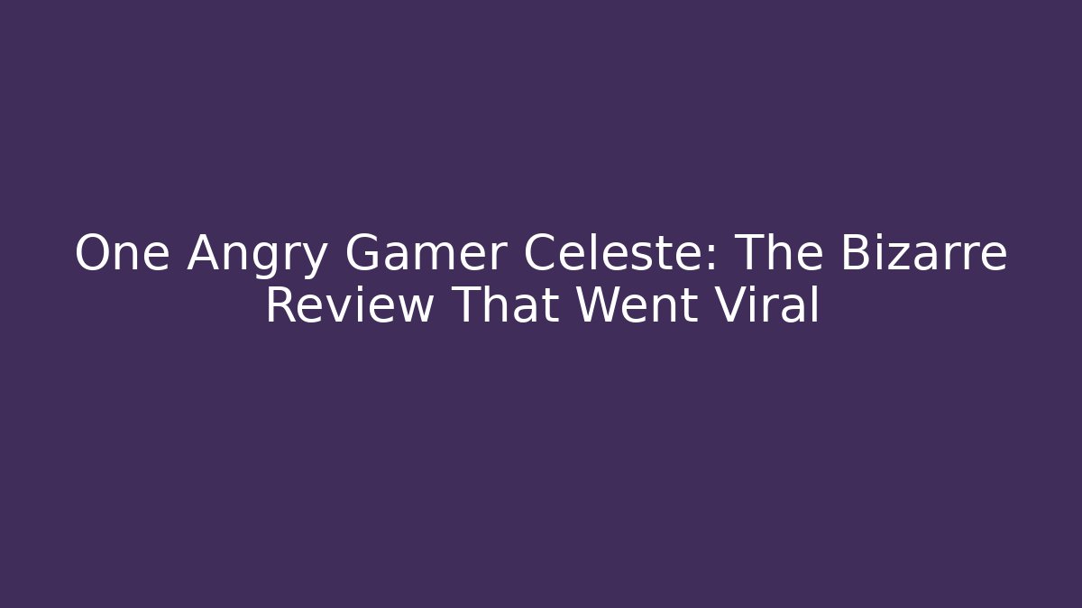 One Angry Gamer Celeste: The Bizarre Review That Went Viral