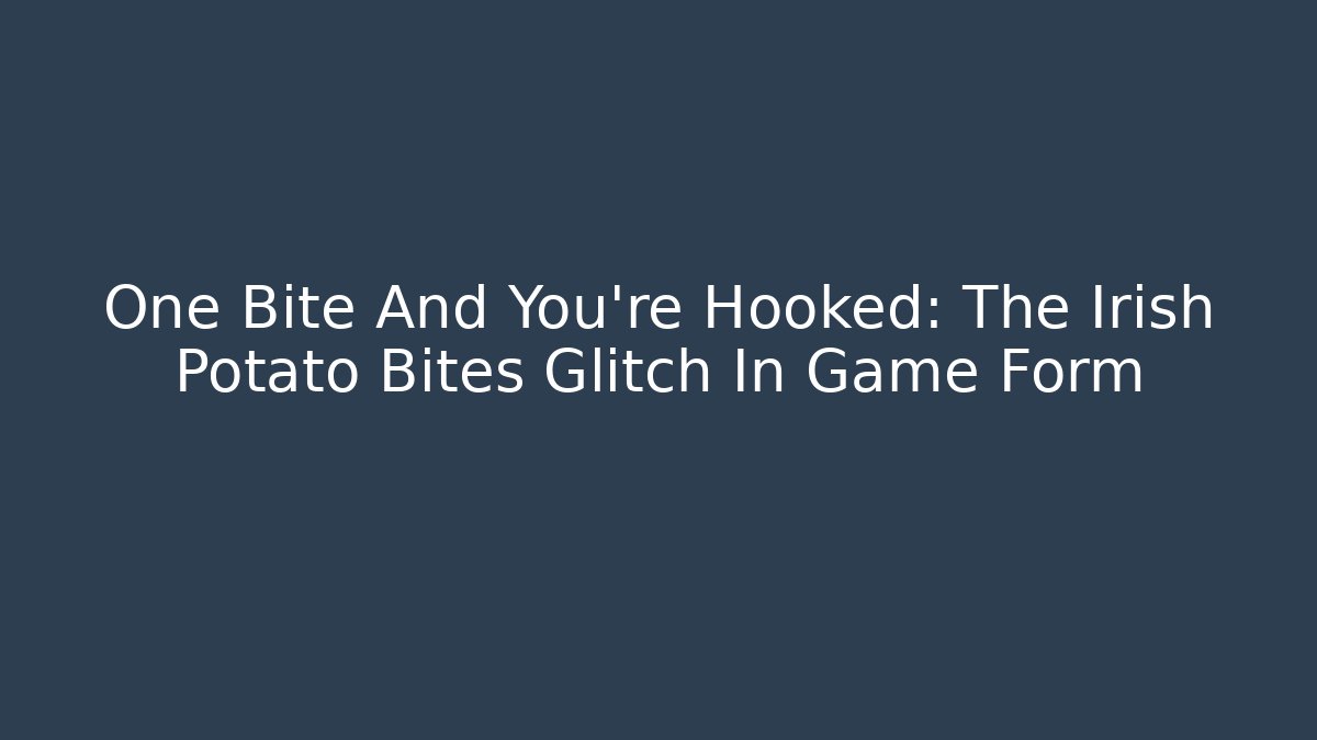 One Bite And You're Hooked: The Irish Potato Bites Glitch In Game Form - Create More Assets