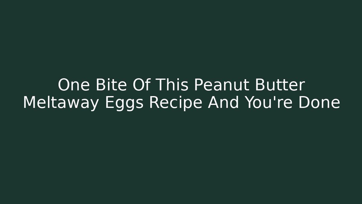 One Bite Of This Peanut Butter Meltaway Eggs Recipe And You're Done