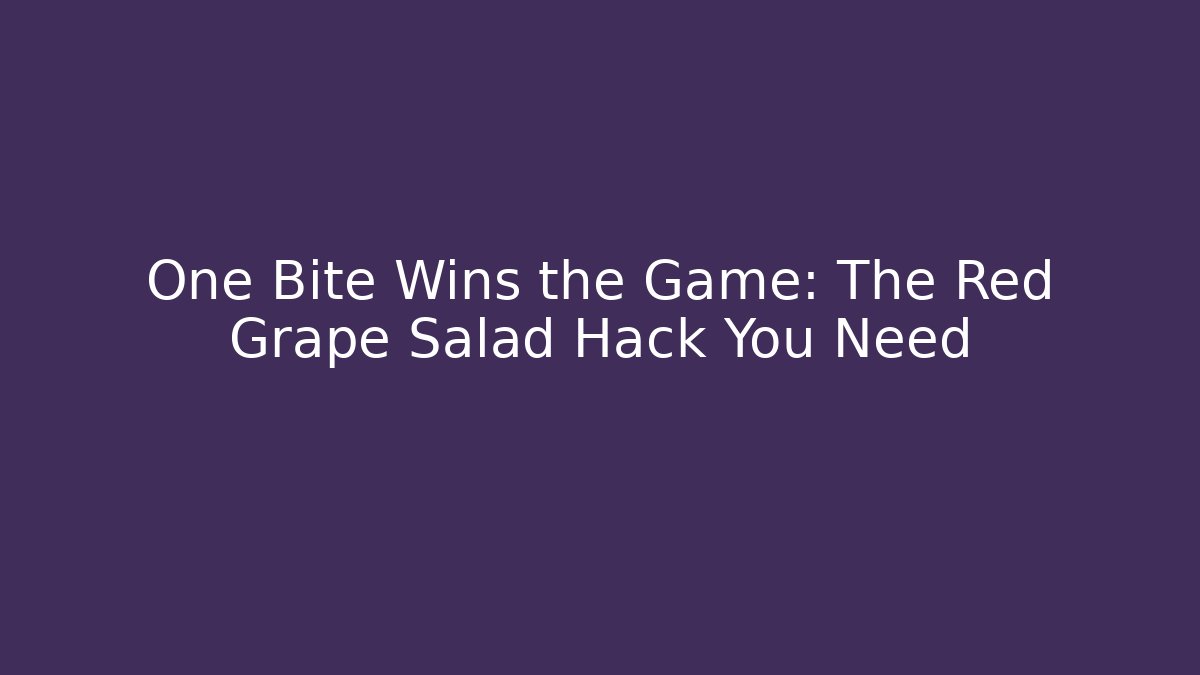 One Bite Wins the Game: The Red Grape Salad Hack You Need