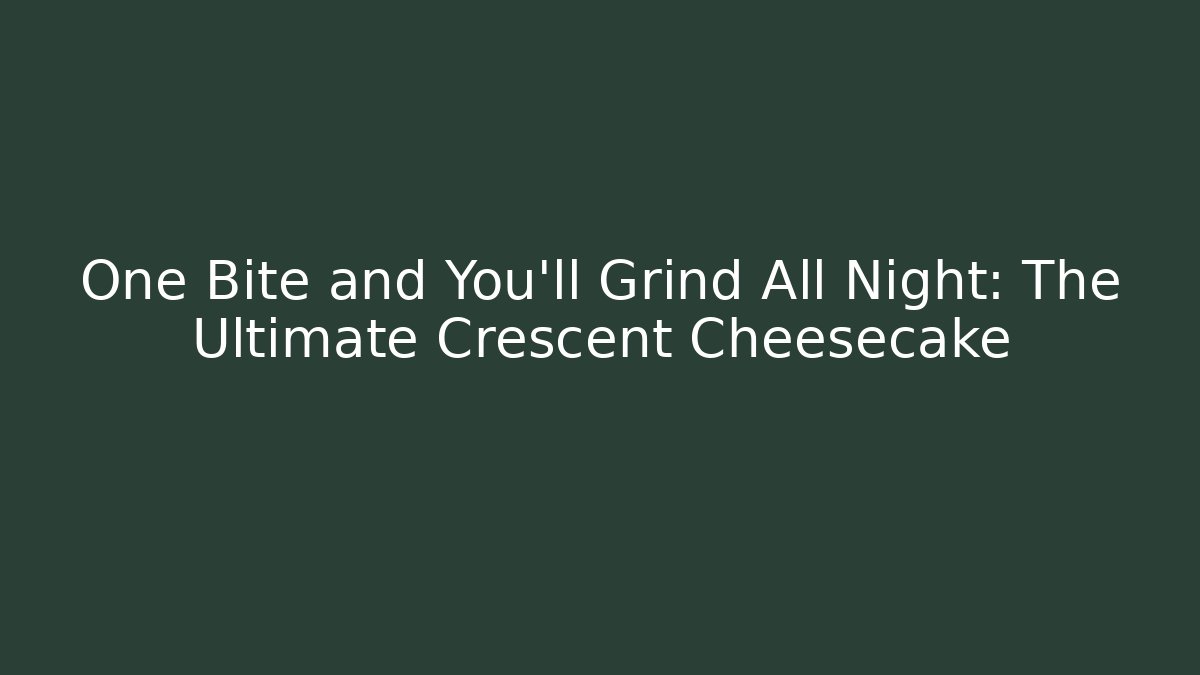 One Bite and You'll Grind All Night: The Ultimate Crescent Cheesecake - Create More Assets
