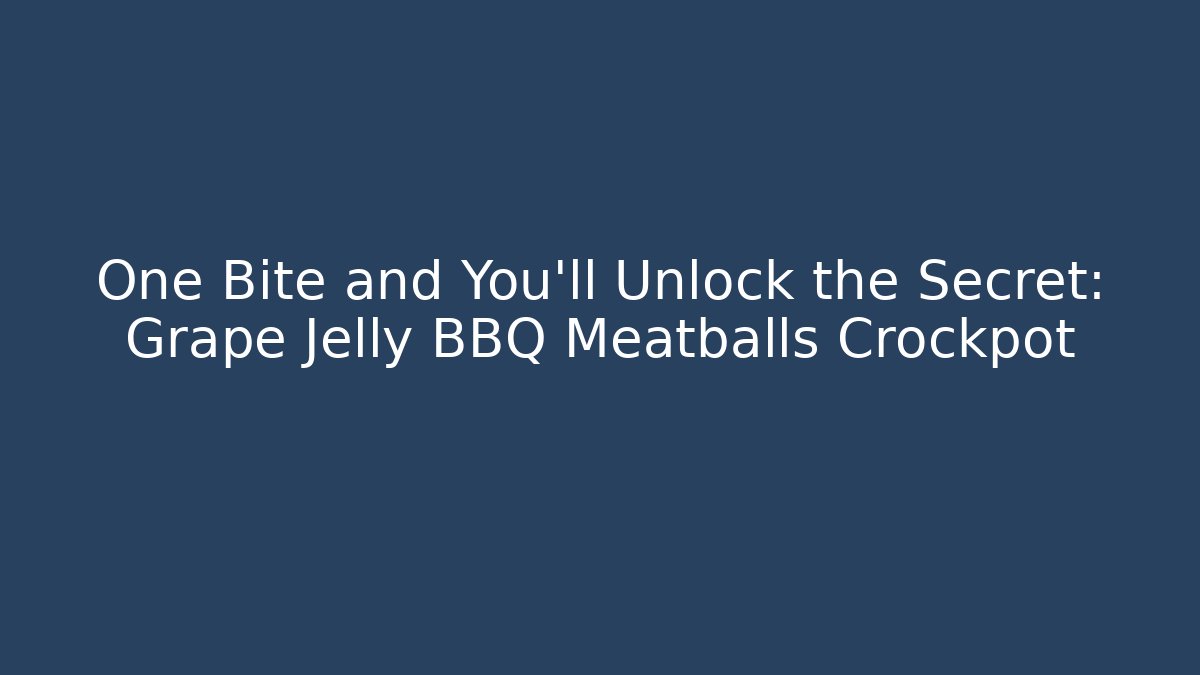 One Bite and You'll Unlock the Secret: Grape Jelly BBQ Meatballs Crockpot