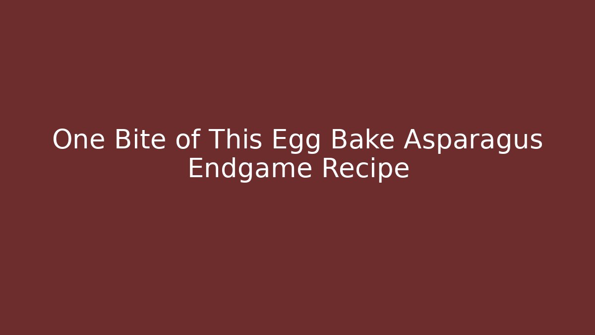One Bite of This Egg Bake Asparagus Endgame Recipe
