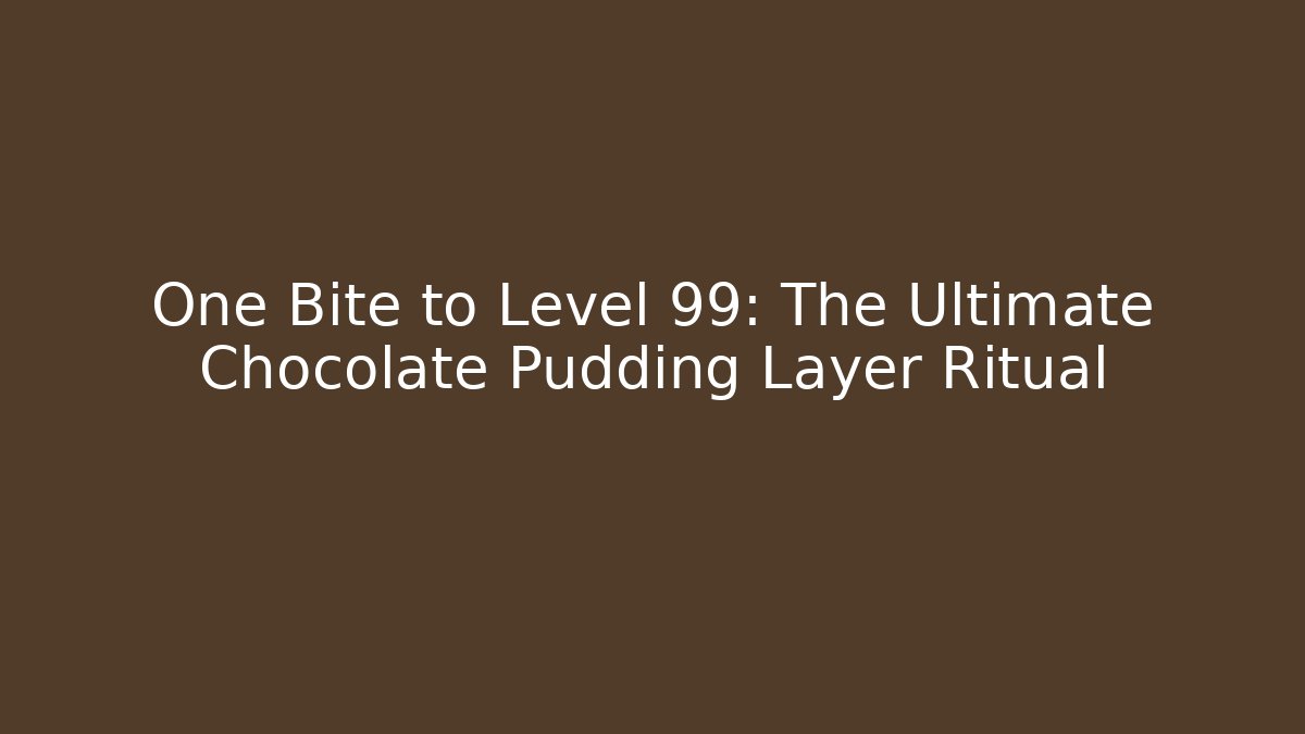 One Bite to Level 99: The Ultimate Chocolate Pudding Layer Ritual