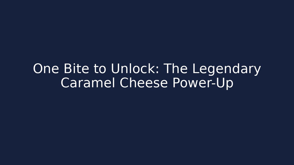 One Bite to Unlock: The Legendary Caramel Cheese Power-Up