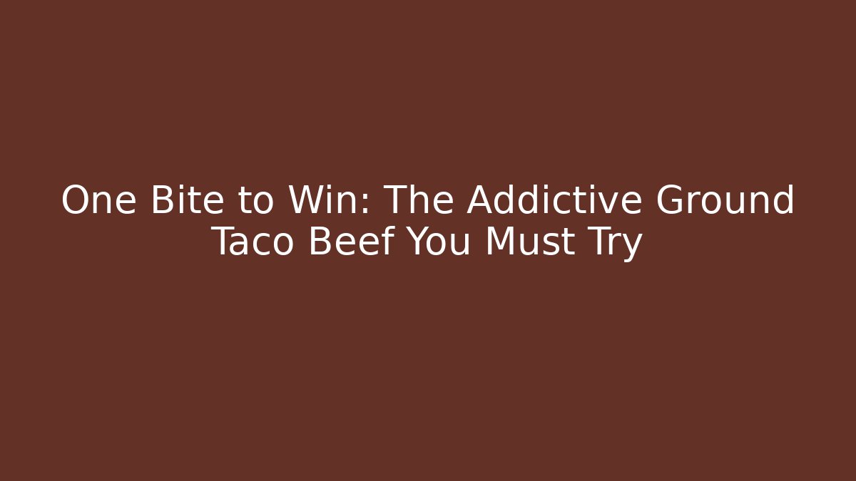 One Bite to Win: The Addictive Ground Taco Beef You Must Try