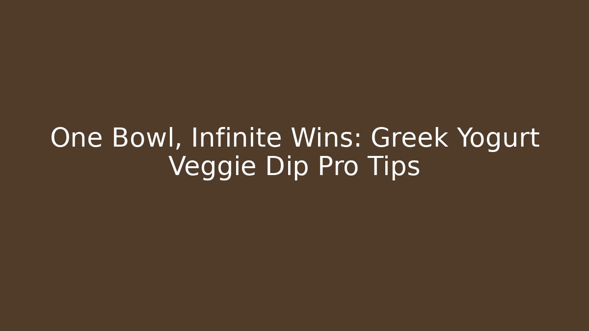 One Bowl, Infinite Wins: Greek Yogurt Veggie Dip Pro Tips