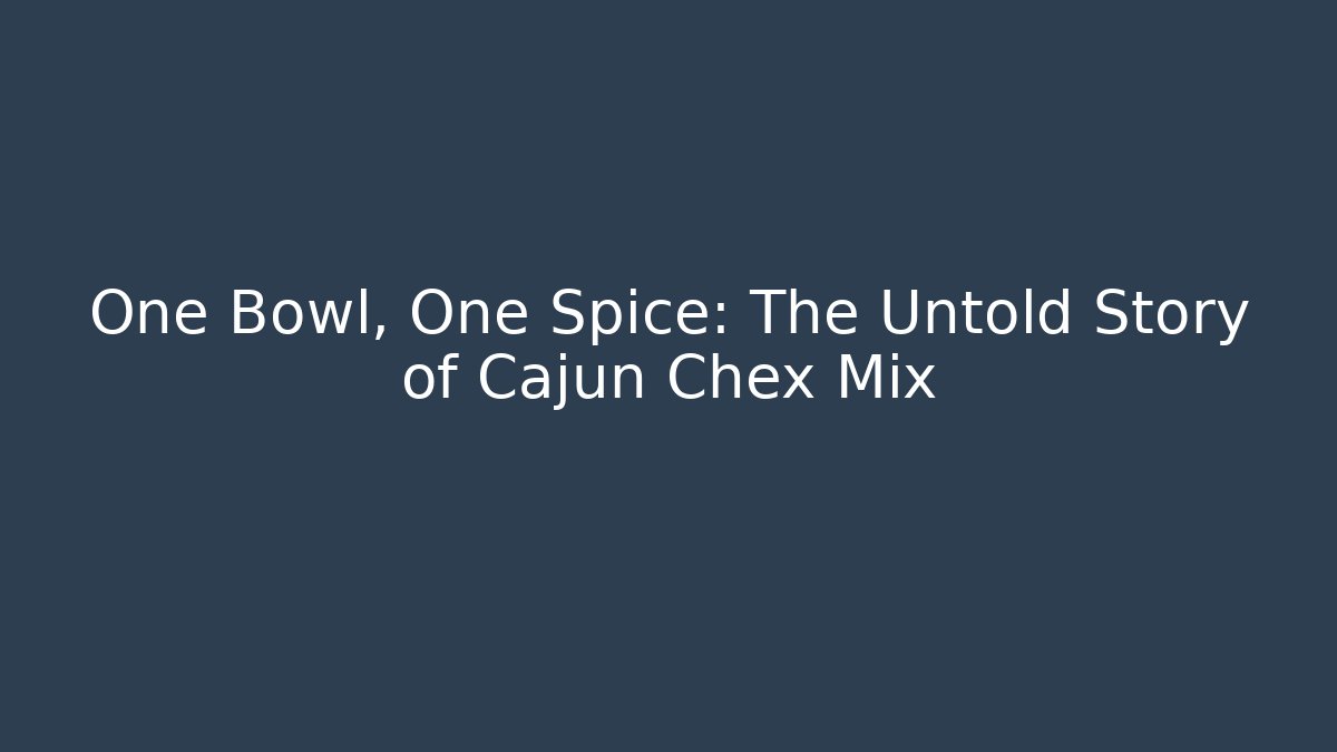 One Bowl, One Spice: The Untold Story of Cajun Chex Mix