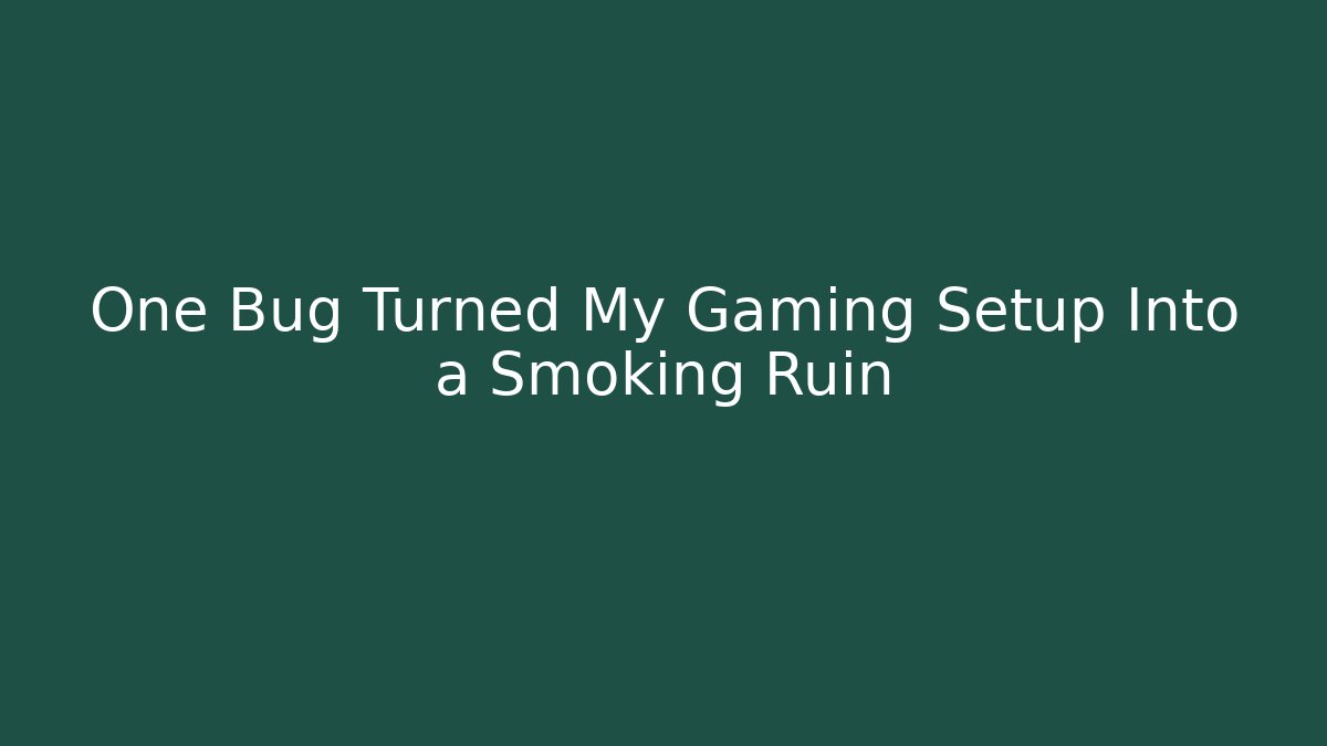One Bug Turned My Gaming Setup Into a Smoking Ruin