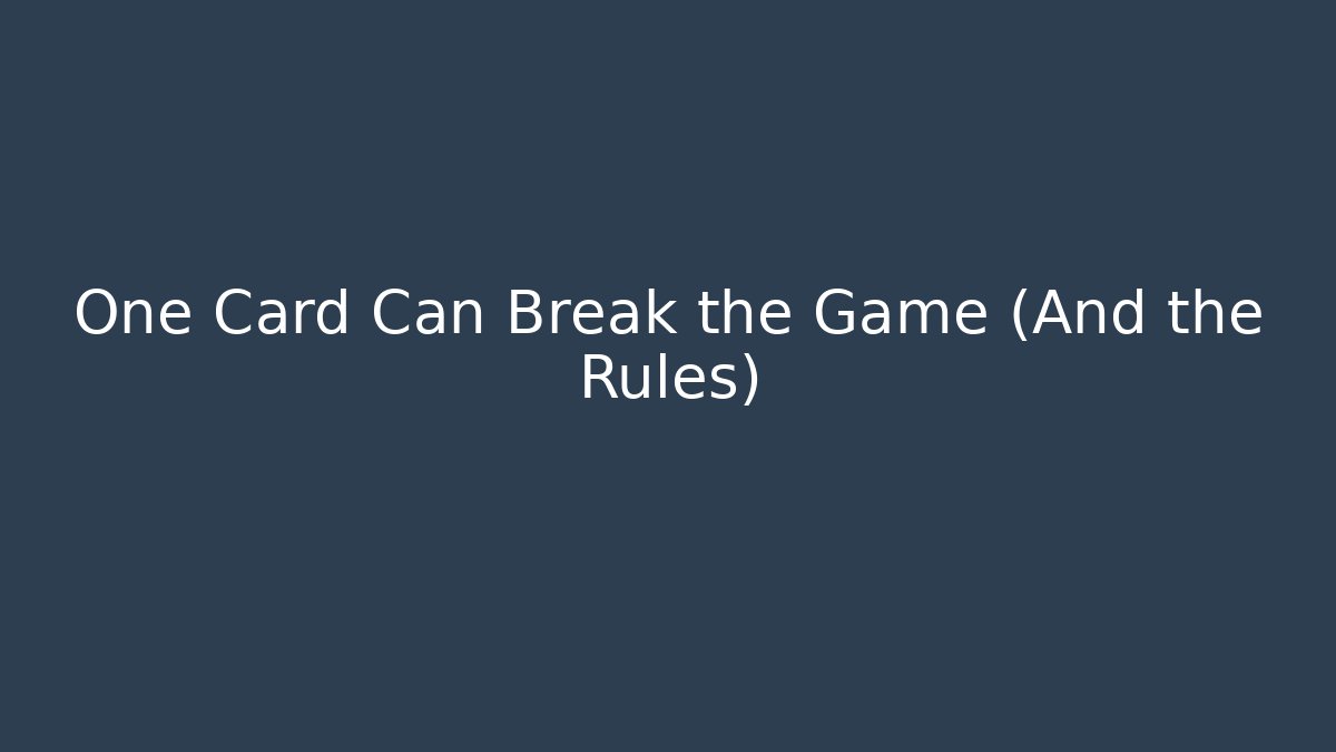 One Card Can Break the Game (And the Rules)