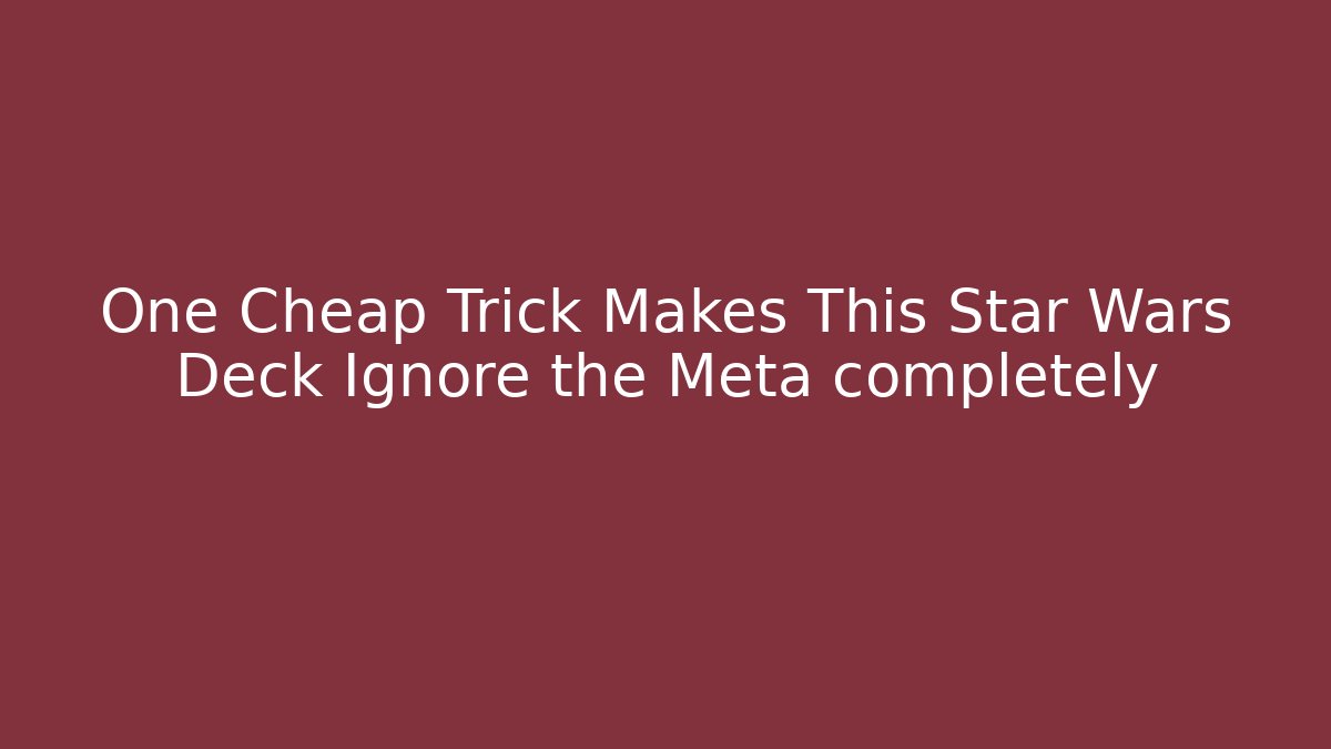 One Cheap Trick Makes This Star Wars Deck Ignore the Meta completely - Create More Assets