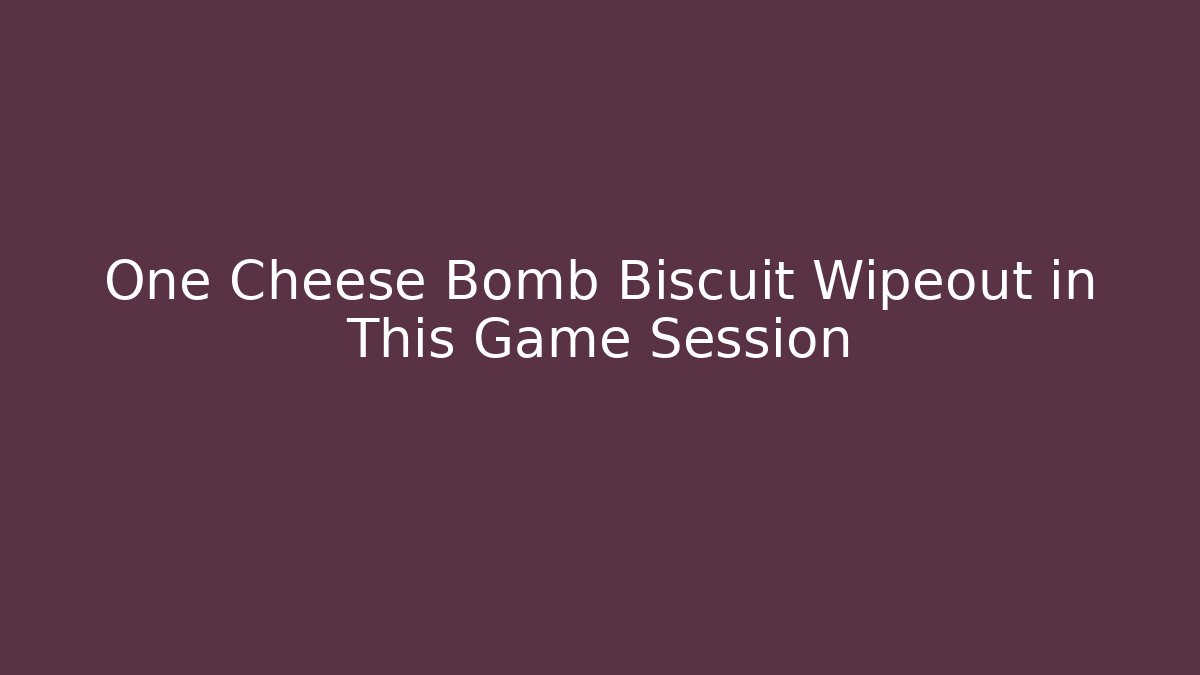 One Cheese Bomb Biscuit Wipeout in This Game Session