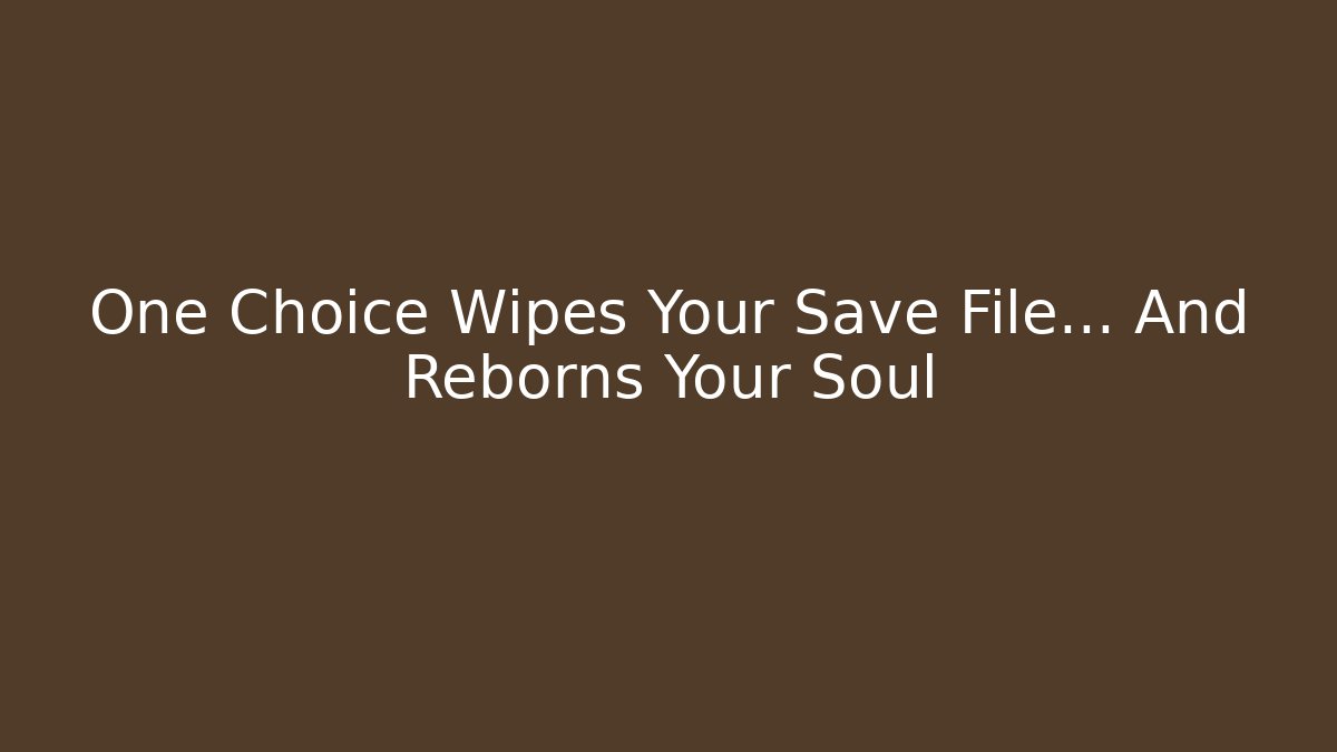 One Choice Wipes Your Save File… And Reborns Your Soul