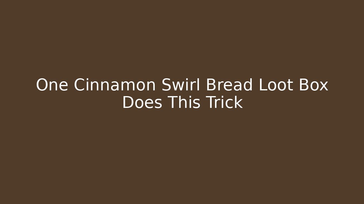 One Cinnamon Swirl Bread Loot Box Does This Trick - Create More Assets