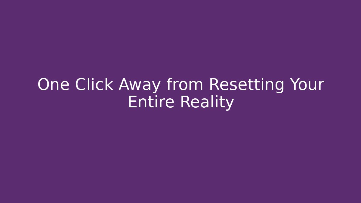 One Click Away from Resetting Your Entire Reality - Create More Assets