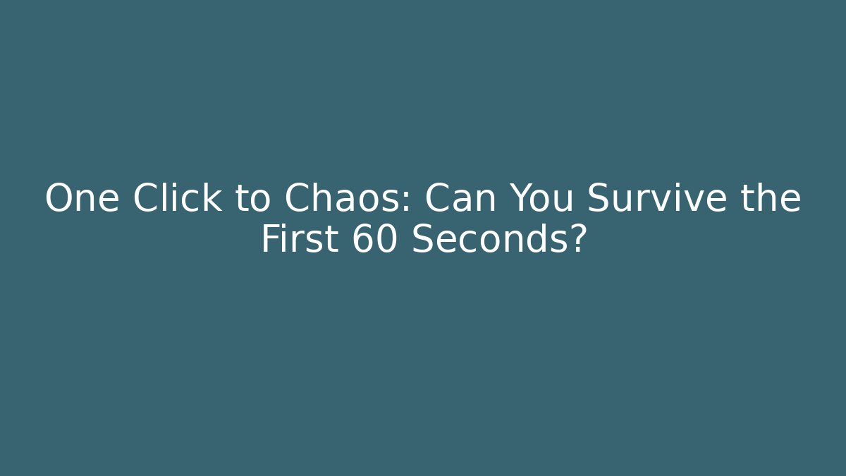 One Click to Chaos: Can You Survive the First 60 Seconds?