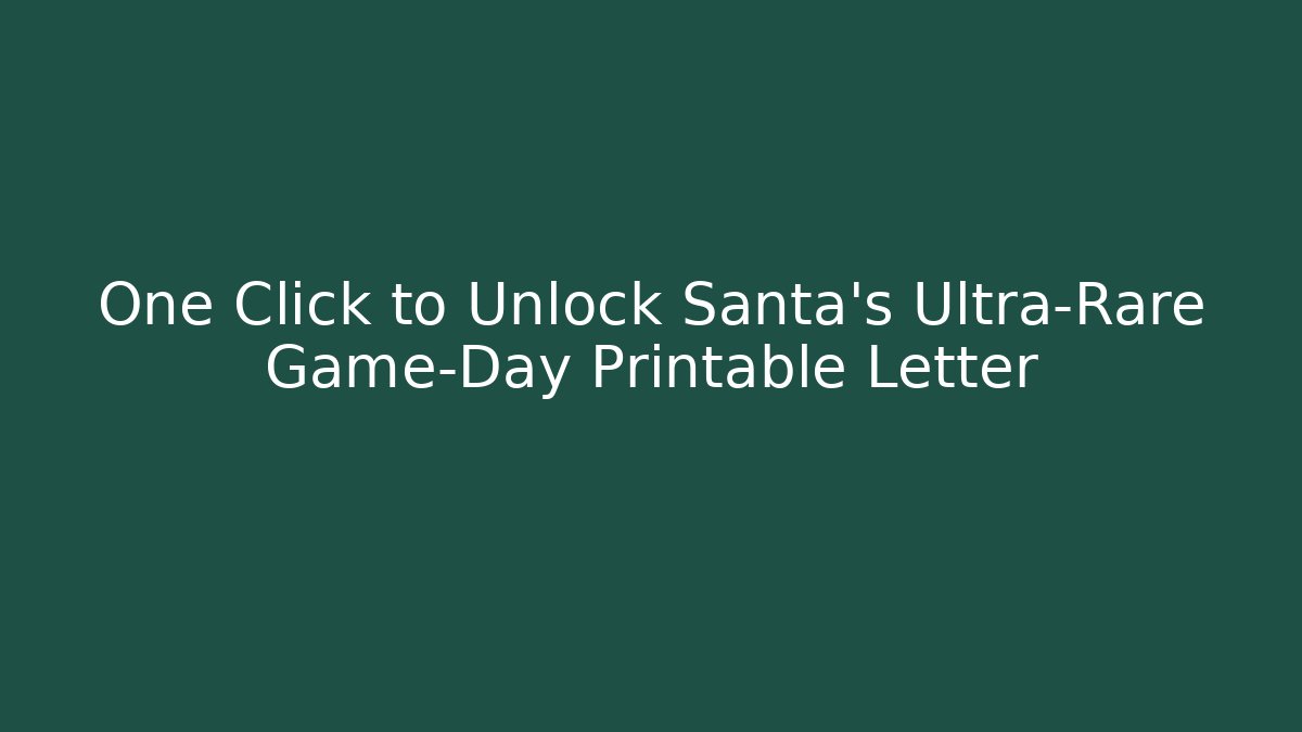 One Click to Unlock Santa's Ultra-Rare Game-Day Printable Letter