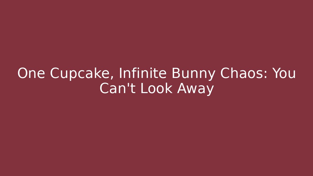 One Cupcake, Infinite Bunny Chaos: You Can't Look Away