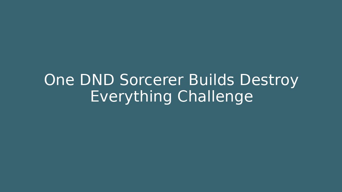 One DND Sorcerer Builds Destroy Everything Challenge - Create More Assets
