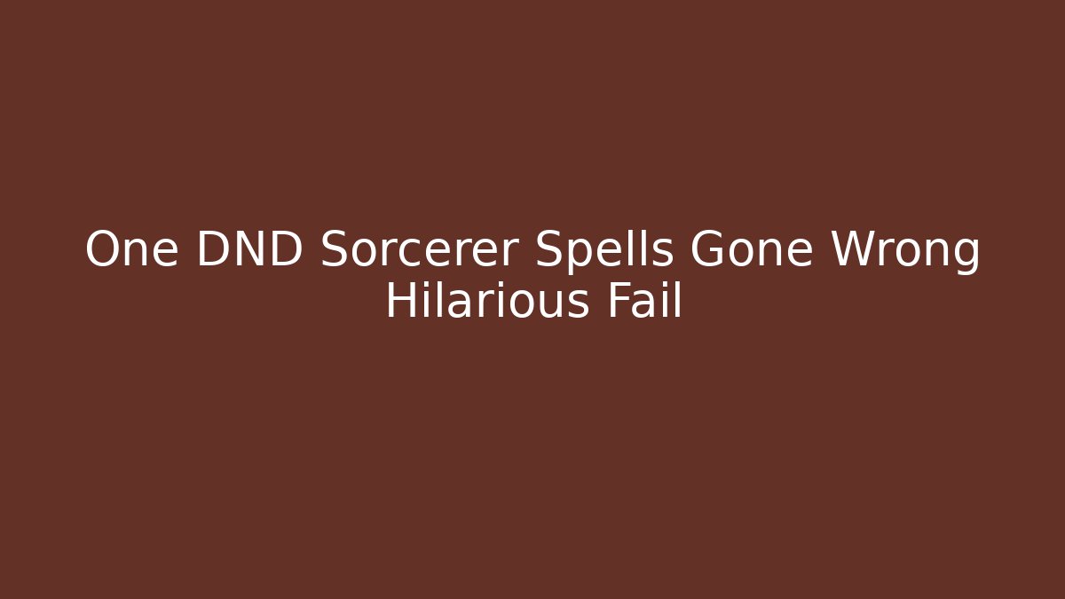 One DND Sorcerer Spells Gone Wrong Hilarious Fail