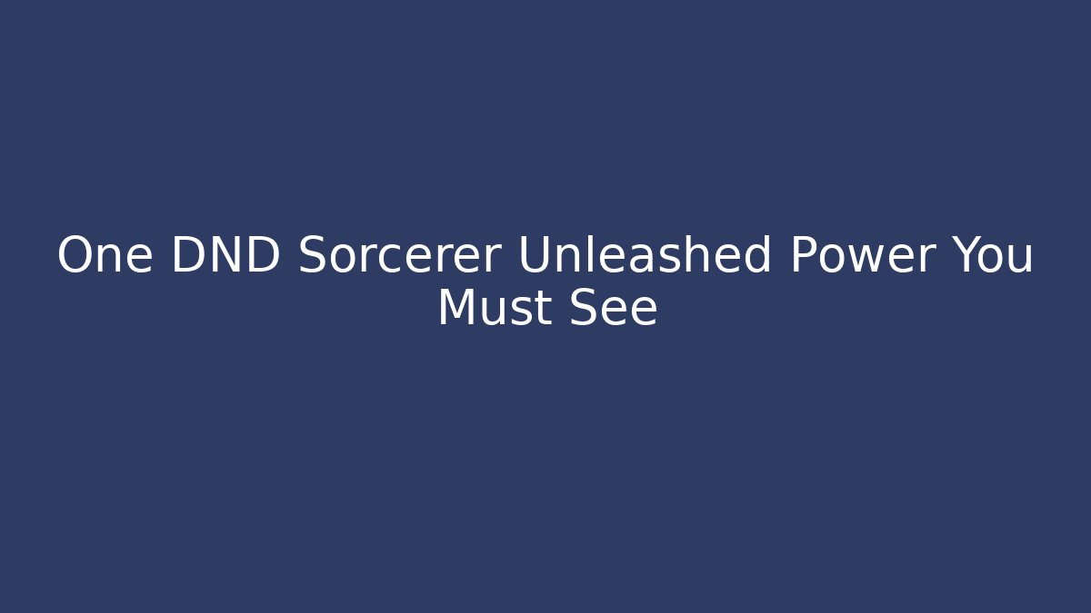 One DND Sorcerer Unleashed Power You Must See