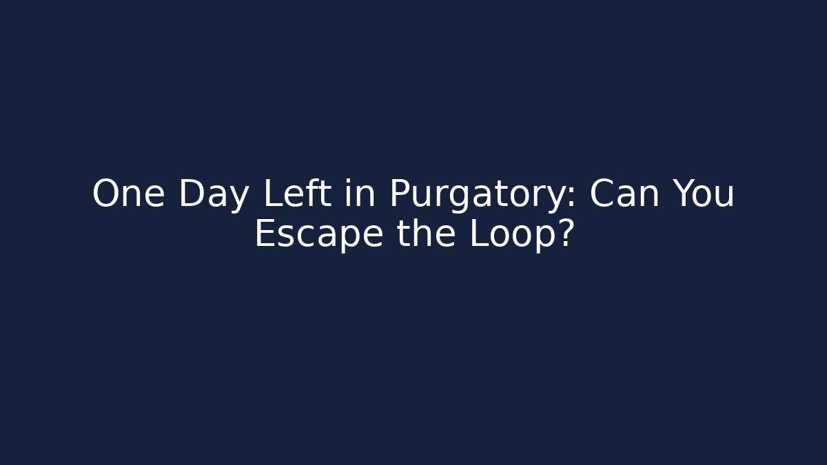 One Day Left in Purgatory: Can You Escape the Loop?