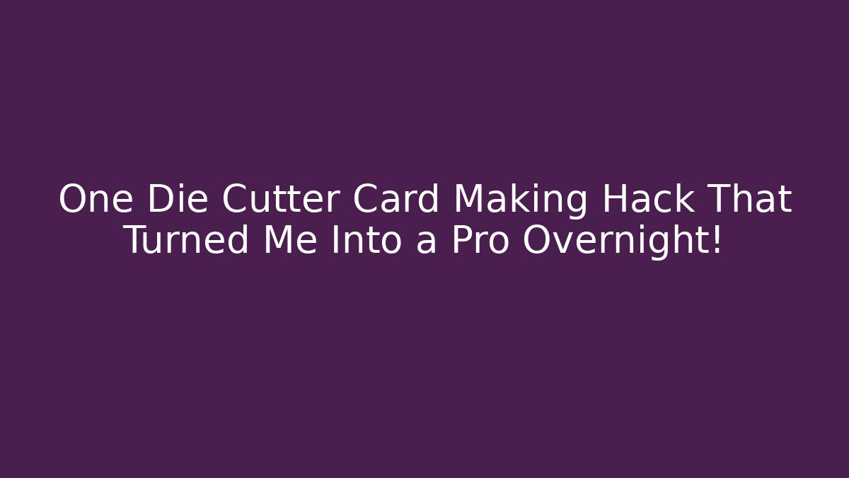 One Die Cutter Card Making Hack That Turned Me Into a Pro Overnight!