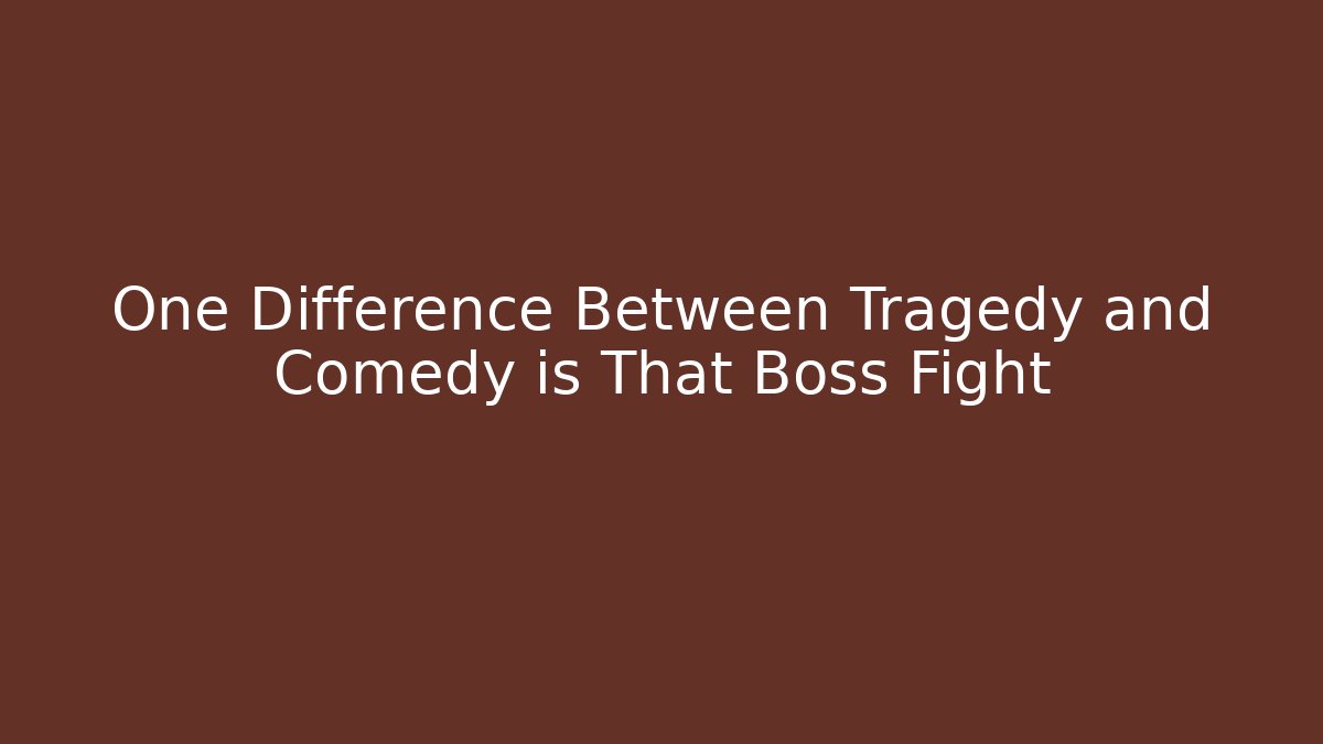 One Difference Between Tragedy and Comedy is That Boss Fight