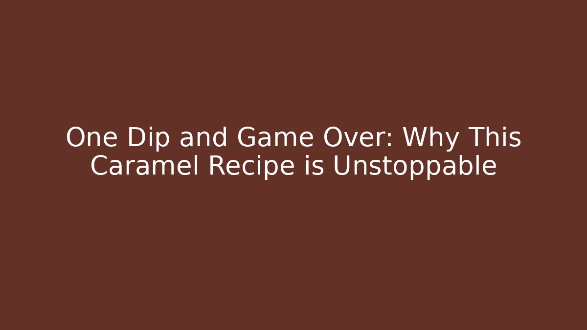 One Dip and Game Over: Why This Caramel Recipe is Unstoppable