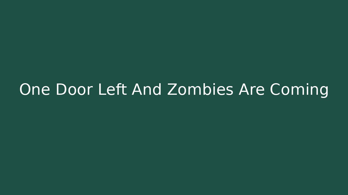 One Door Left And Zombies Are Coming