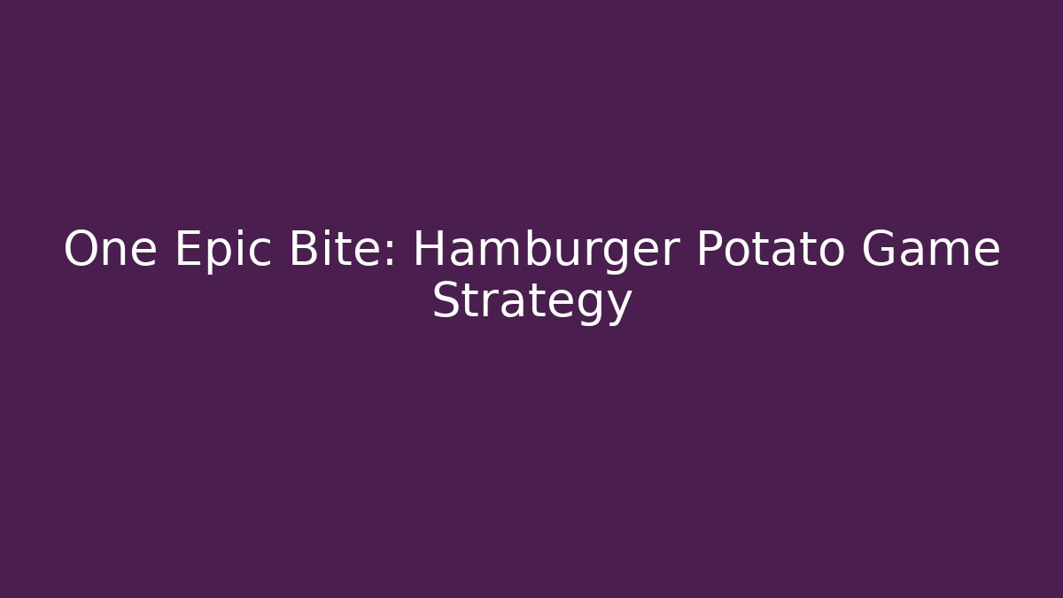 One Epic Bite: Hamburger Potato Game Strategy - Create More Assets