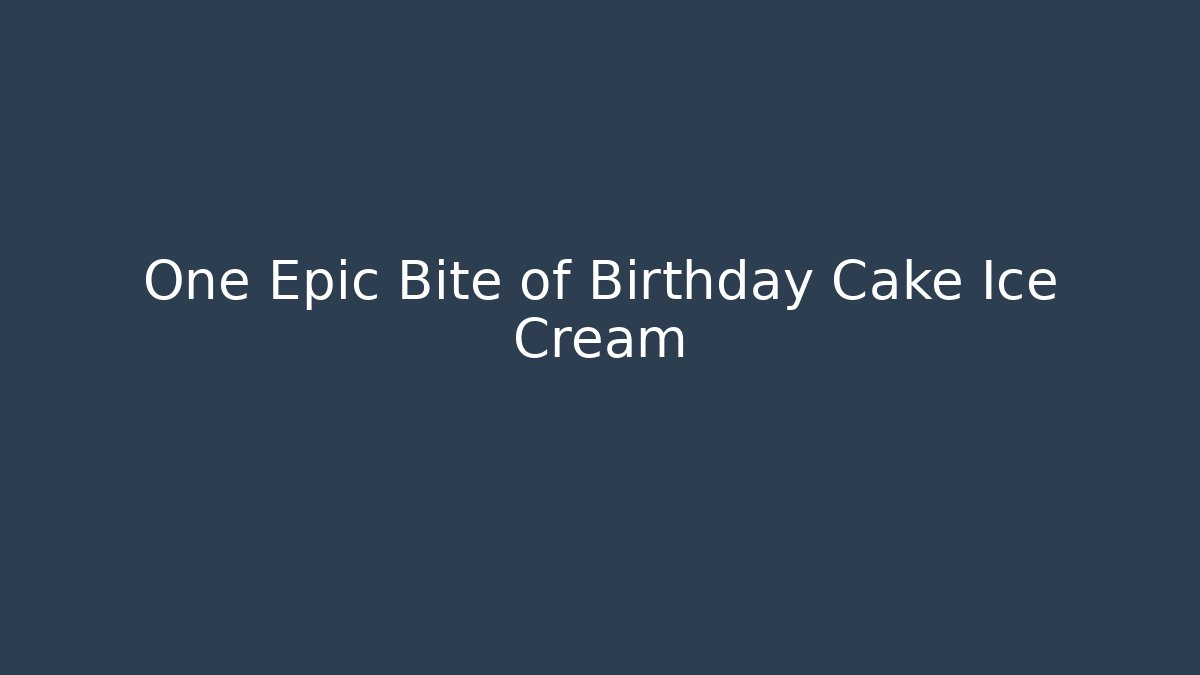 One Epic Bite of Birthday Cake Ice Cream