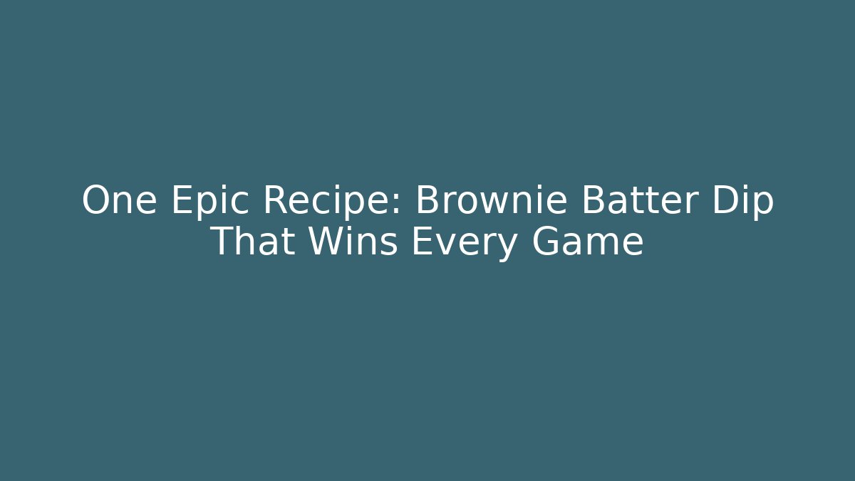 One Epic Recipe: Brownie Batter Dip That Wins Every Game