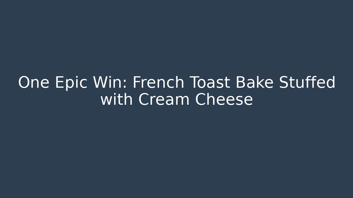 One Epic Win: French Toast Bake Stuffed with Cream Cheese