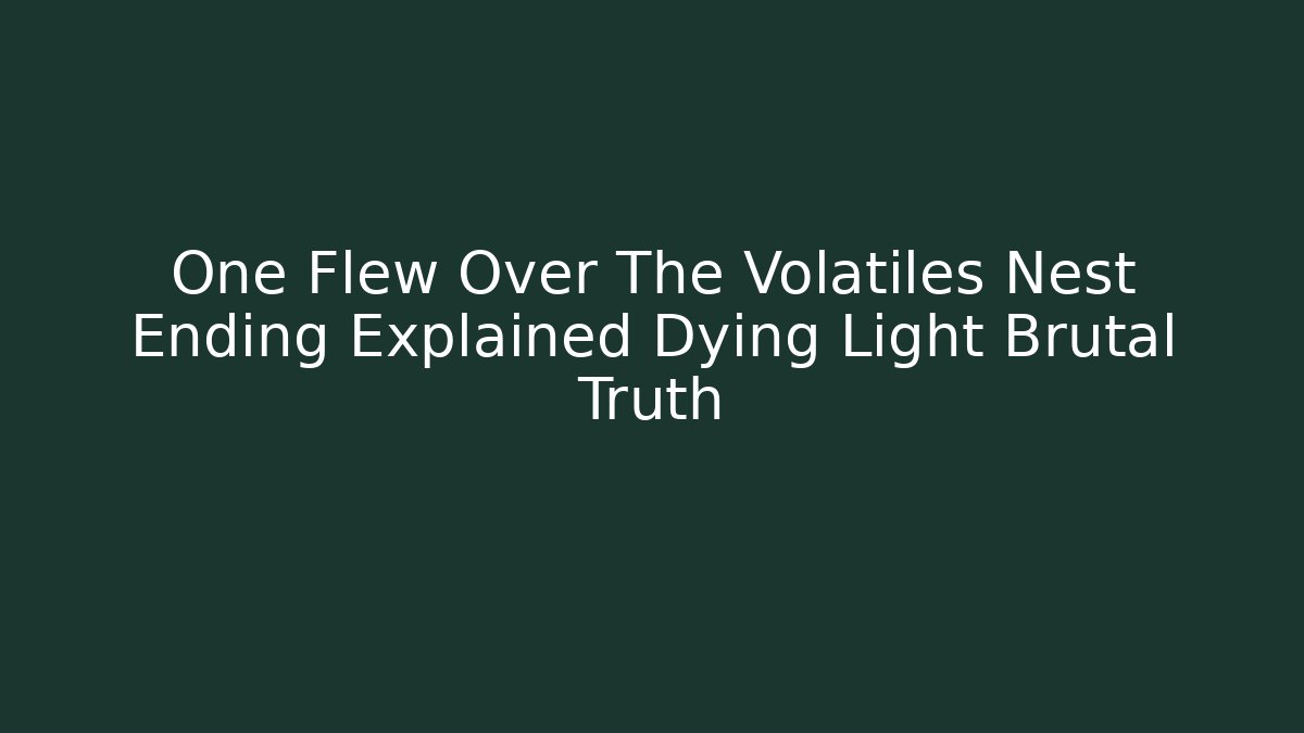 One Flew Over The Volatiles Nest Ending Explained Dying Light Brutal Truth