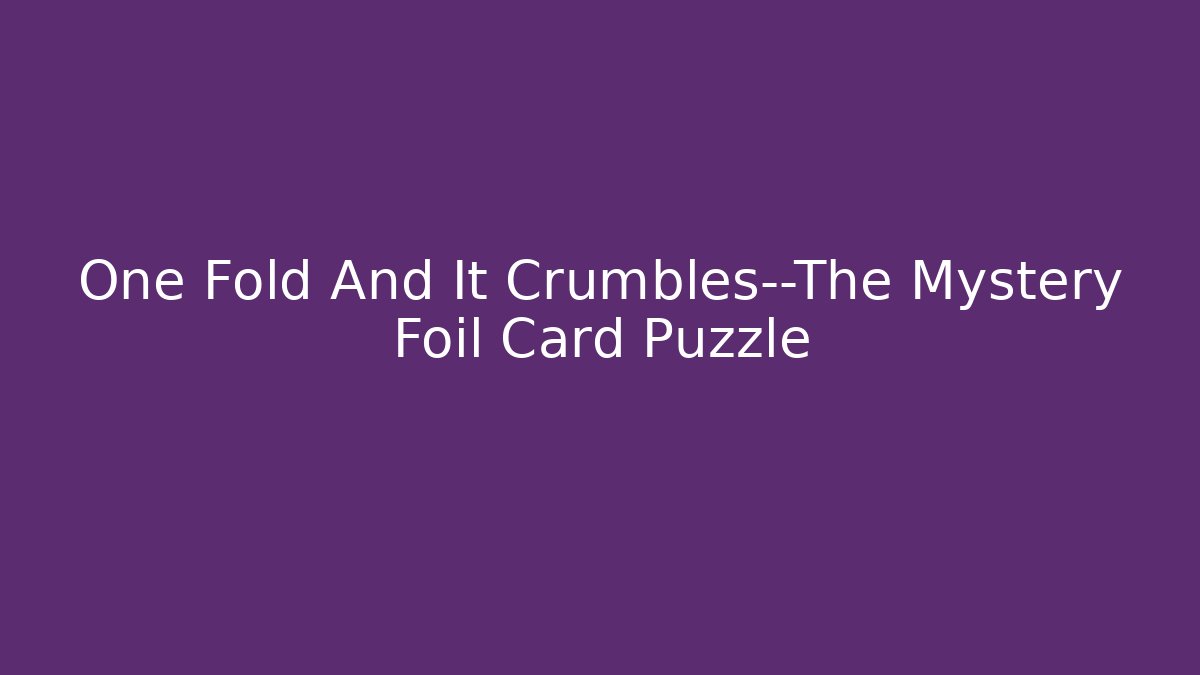 One Fold And It Crumbles—The Mystery Foil Card Puzzle