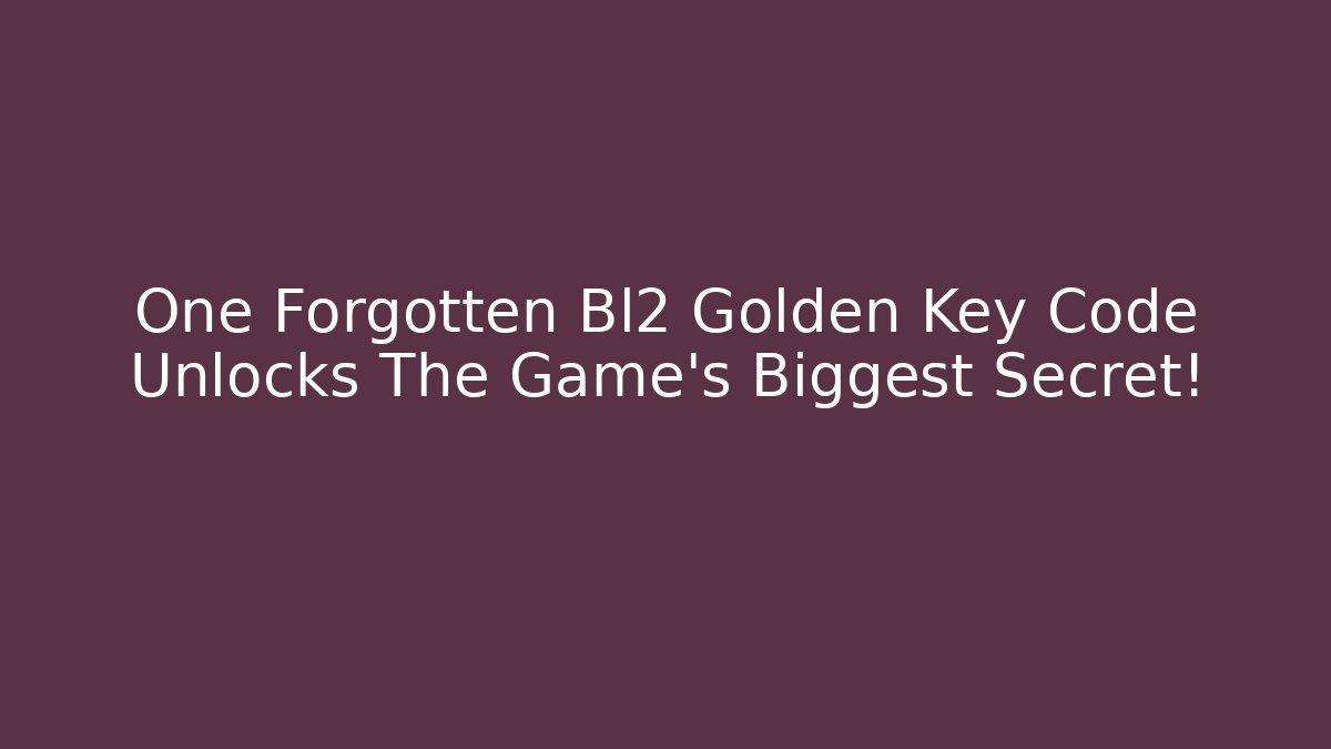 One Forgotten Bl2 Golden Key Code Unlocks The Game's Biggest Secret!