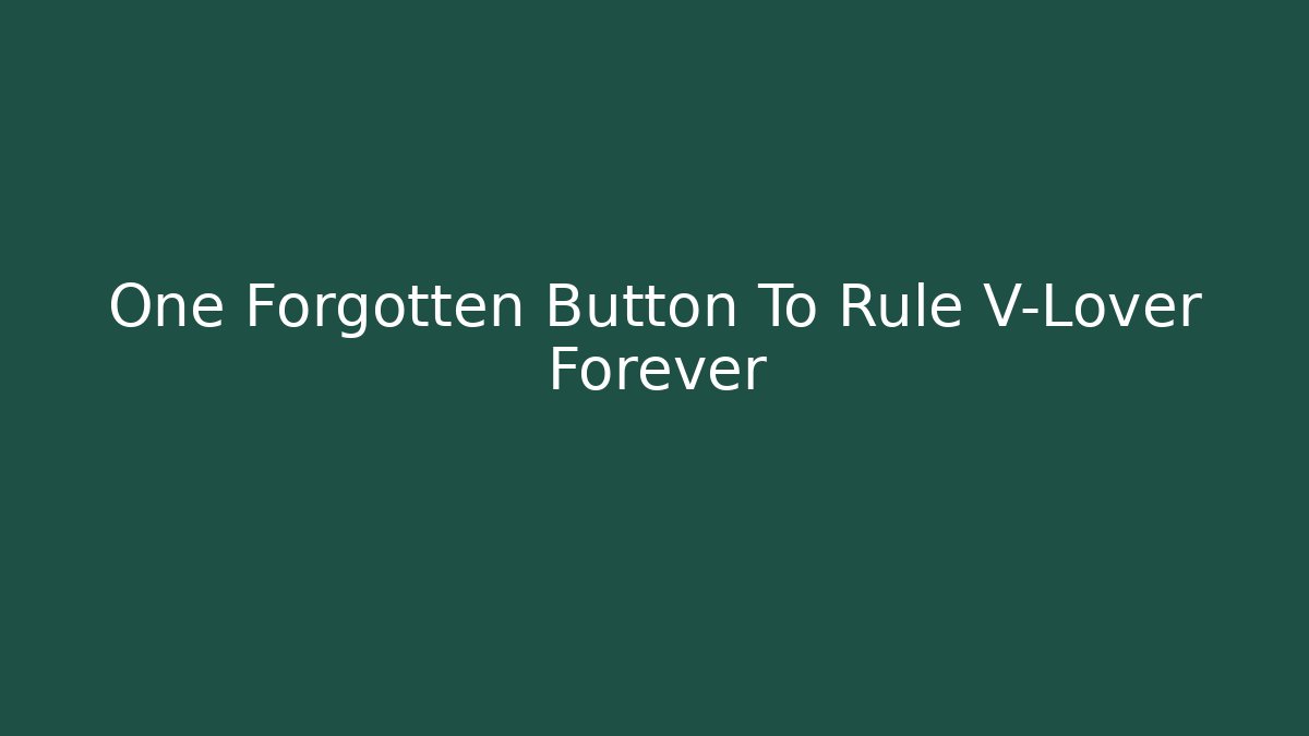 One Forgotten Button To Rule V-Lover Forever - Create More Assets