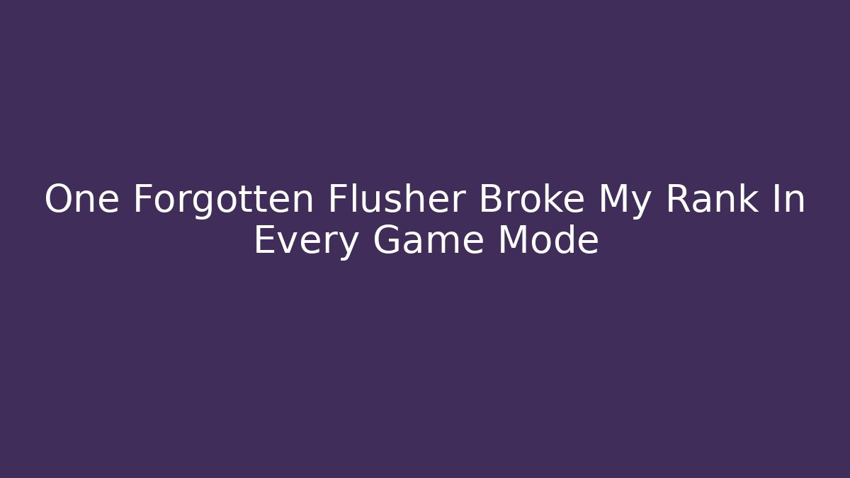One Forgotten Flusher Broke My Rank In Every Game Mode
