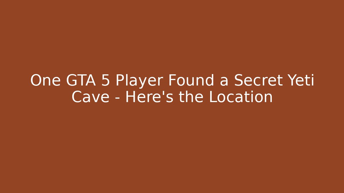 One GTA 5 Player Found a Secret Yeti Cave – Here's the Location