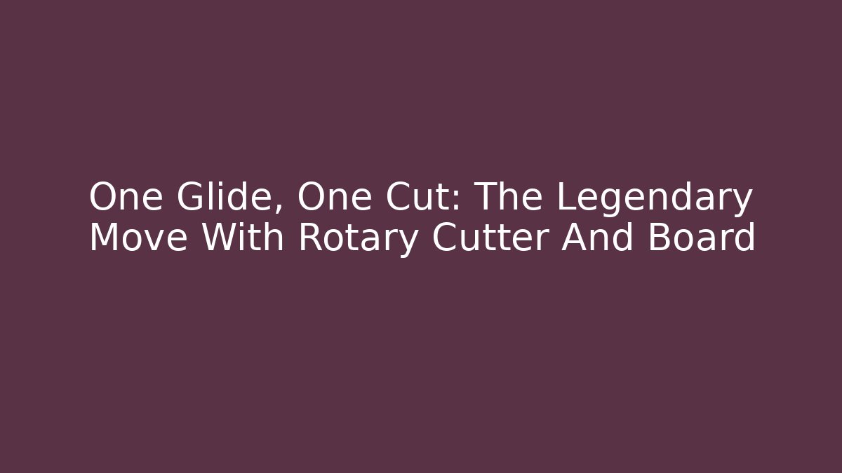 One Glide, One Cut: The Legendary Move With Rotary Cutter And Board