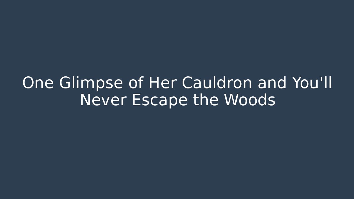 One Glimpse of Her Cauldron and You’ll Never Escape the Woods