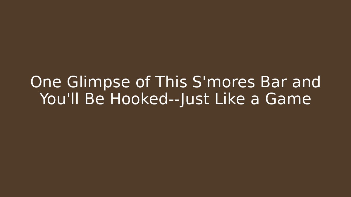 One Glimpse of This S’mores Bar and You’ll Be Hooked—Just Like a Game