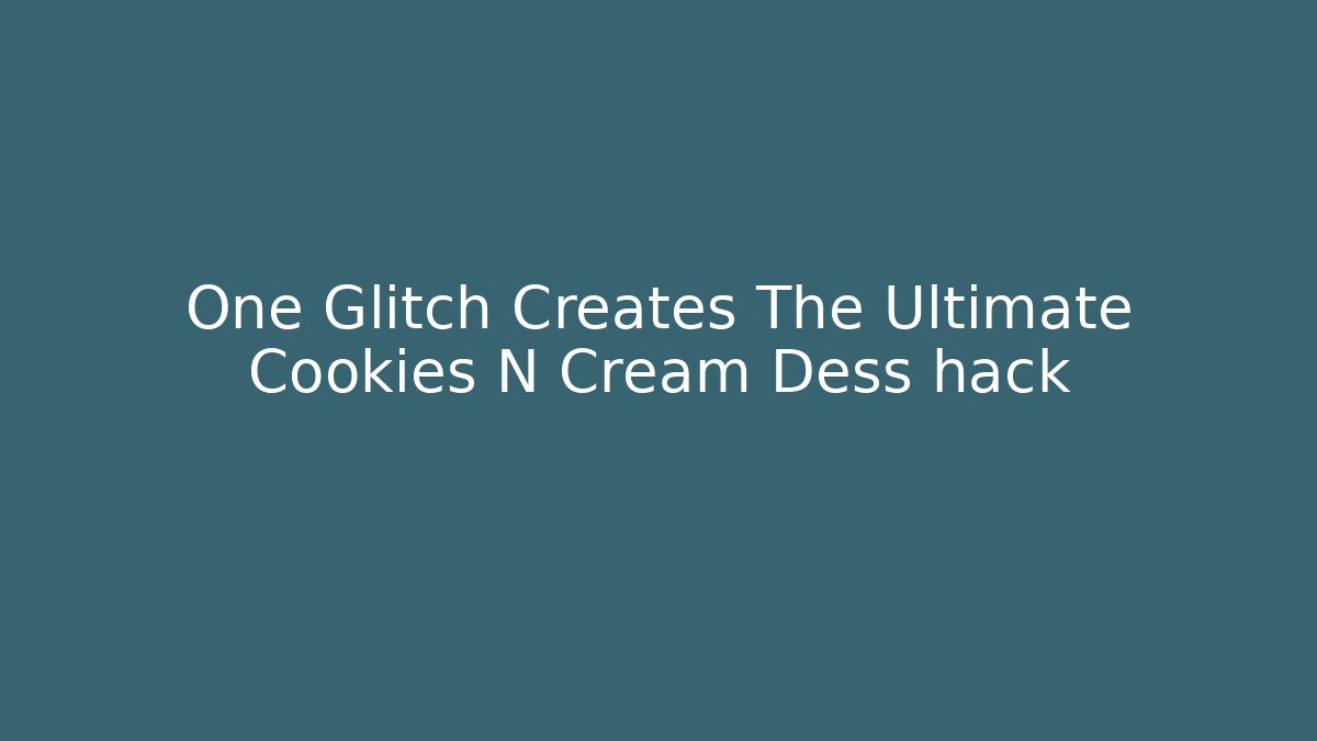 One Glitch Creates The Ultimate Cookies N Cream Dess hack