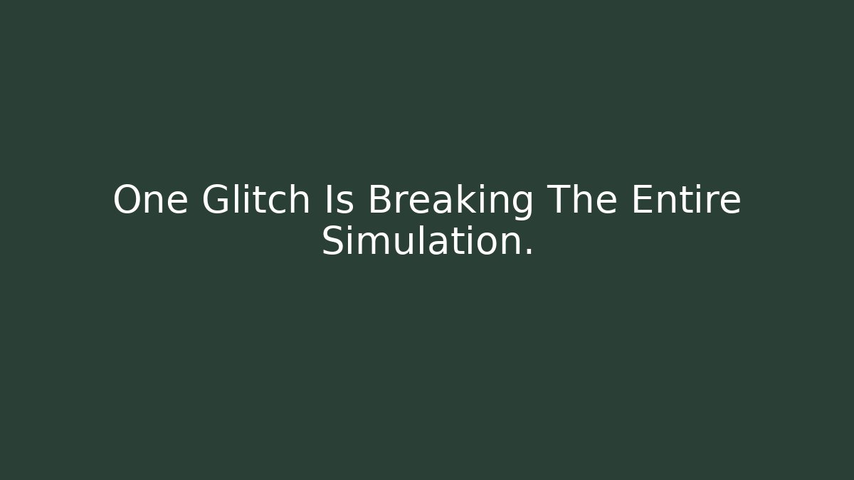 One Glitch Is Breaking The Entire Simulation.