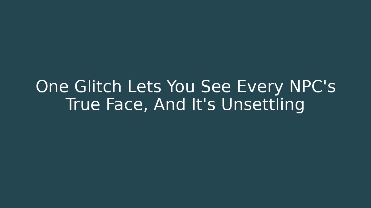 One Glitch Lets You See Every NPC’s True Face, And It’s Unsettling