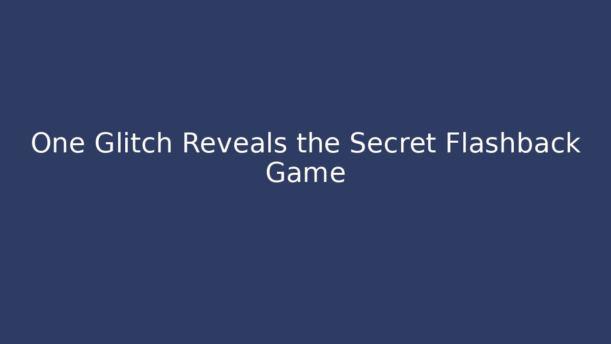 One Glitch Reveals the Secret Flashback Game - Create More Assets